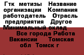 Гтк «метизы › Название организации ­ Компания-работодатель › Отрасль предприятия ­ Другое › Минимальный оклад ­ 25 000 - Все города Работа » Вакансии   . Томская обл.,Томск г.